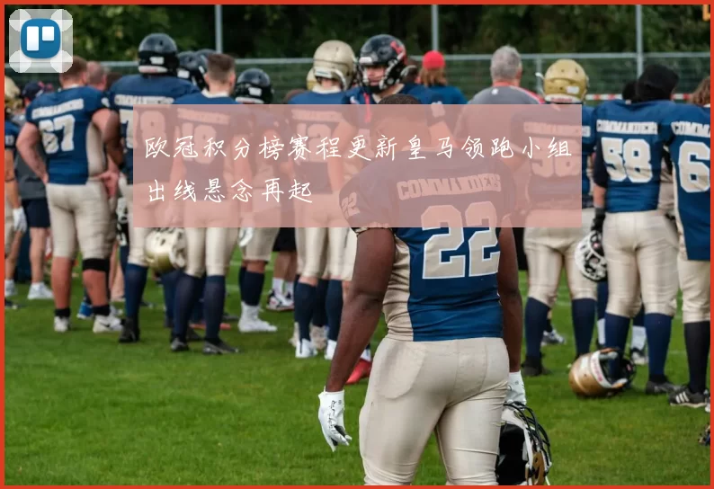 欧冠积分榜赛程更新皇马领跑小组出线悬念再起