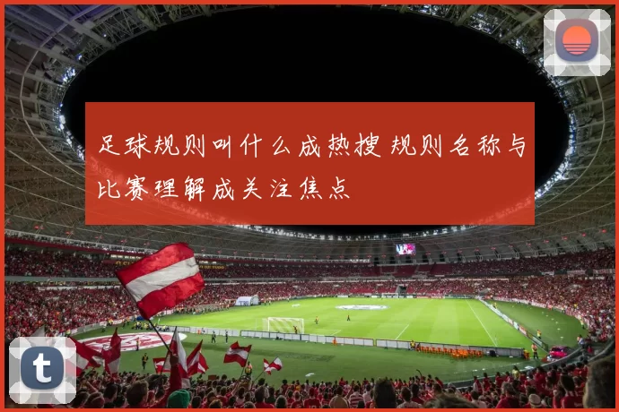 足球规则叫什么成热搜 规则名称与比赛理解成关注焦点
