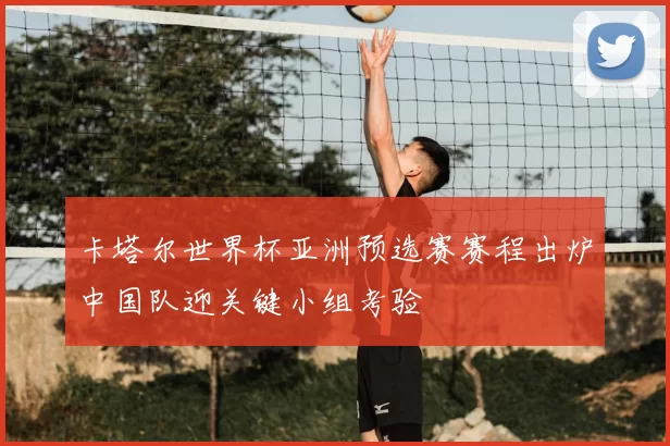 卡塔尔世界杯亚洲预选赛赛程出炉中国队迎关键小组考验