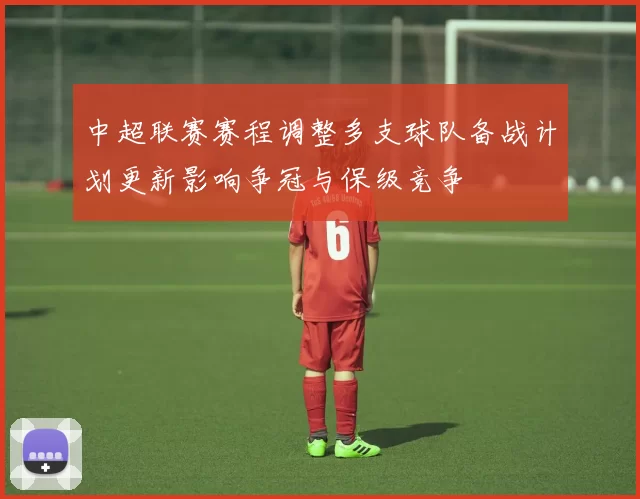 中超联赛赛程调整多支球队备战计划更新影响争冠与保级竞争