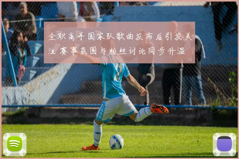 全职高手国家队歌曲发布后引发关注 赛事氛围与粉丝讨论同步升温