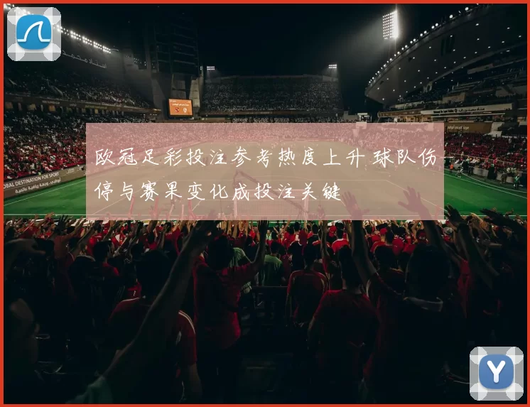 欧冠足彩投注参考热度上升 球队伤停与赛果变化成投注关键