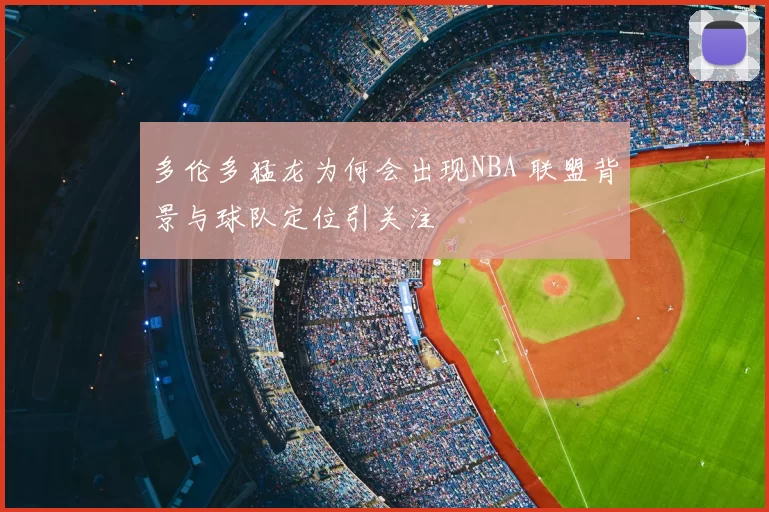 多伦多猛龙为何会出现NBA 联盟背景与球队定位引关注
