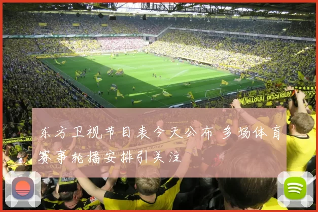 东方卫视节目表今天公布 多场体育赛事轮播安排引关注