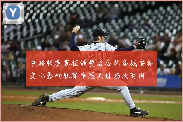 中超联赛赛程调整后各队备战安排变化影响联赛争冠关键场次时间