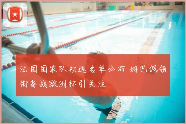 法国国家队初选名单公布 姆巴佩领衔备战欧洲杯引关注