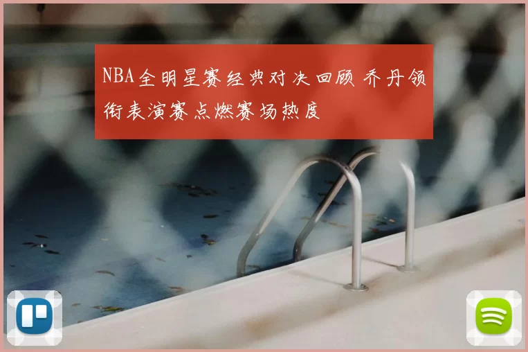 NBA全明星赛经典对决回顾 乔丹领衔表演赛点燃赛场热度