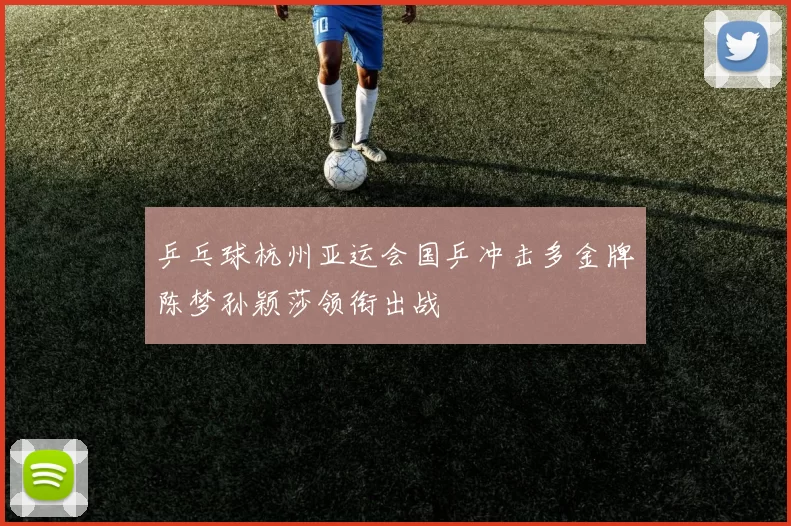 乒乓球杭州亚运会国乒冲击多金牌陈梦孙颖莎领衔出战