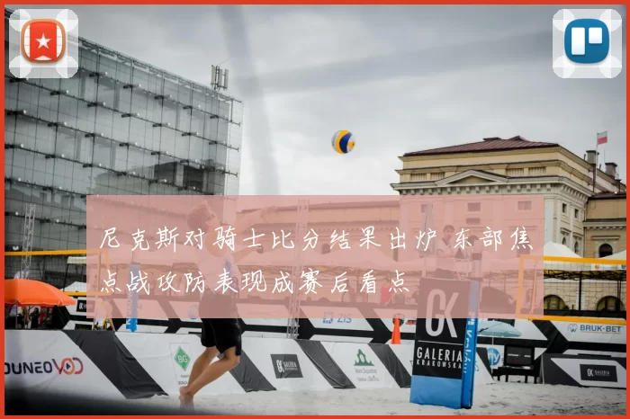 尼克斯对骑士比分结果出炉 东部焦点战攻防表现成赛后看点