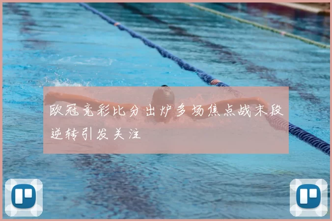 欧冠竞彩比分出炉多场焦点战末段逆转引发关注