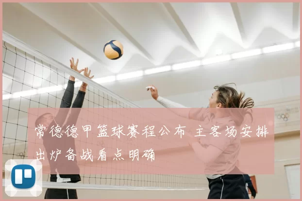 常德德甲篮球赛程公布 主客场安排出炉备战看点明确