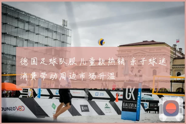 德国足球队服儿童款热销 亲子球迷消费带动周边市场升温