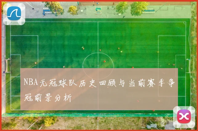 NBA无冠球队历史回顾与当前赛季争冠前景分析