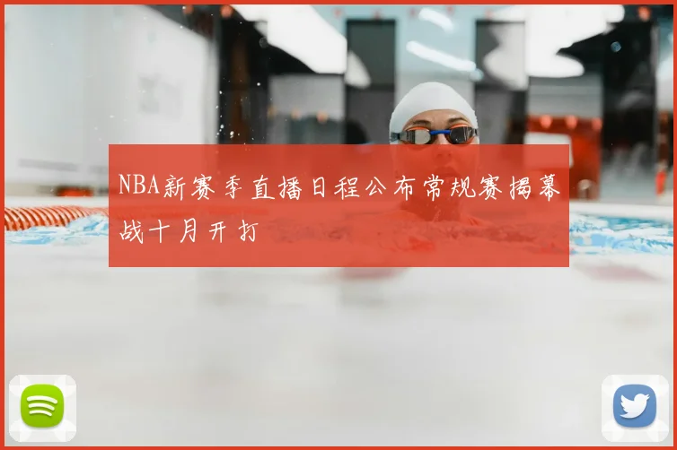 NBA新赛季直播日程公布常规赛揭幕战十月开打