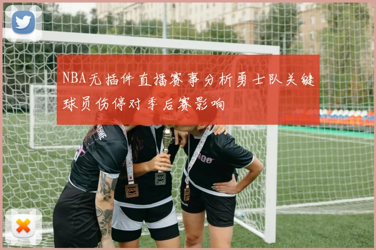 NBA无插件直播赛事分析勇士队关键球员伤停对季后赛影响