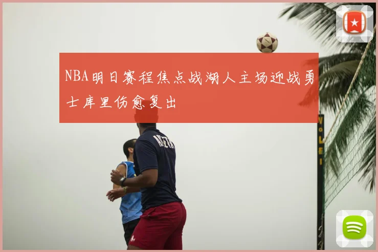 NBA明日赛程焦点战湖人主场迎战勇士库里伤愈复出