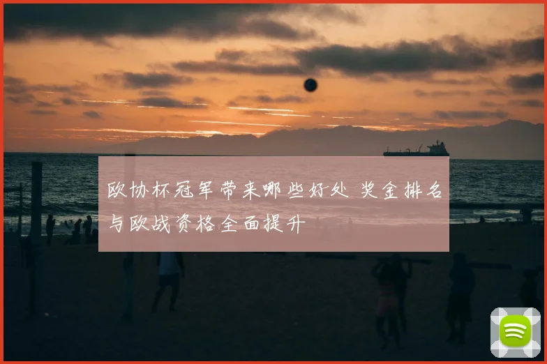 欧协杯冠军带来哪些好处 奖金排名与欧战资格全面提升