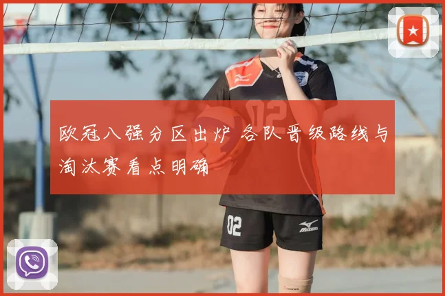 欧冠八强分区出炉 各队晋级路线与淘汰赛看点明确