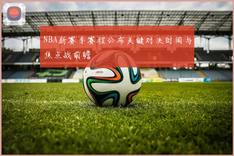 NBA新赛季赛程公布关键对决时间与焦点战前瞻