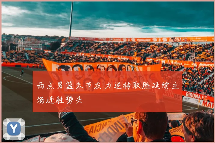 西点男篮末节发力逆转取胜延续主场连胜势头